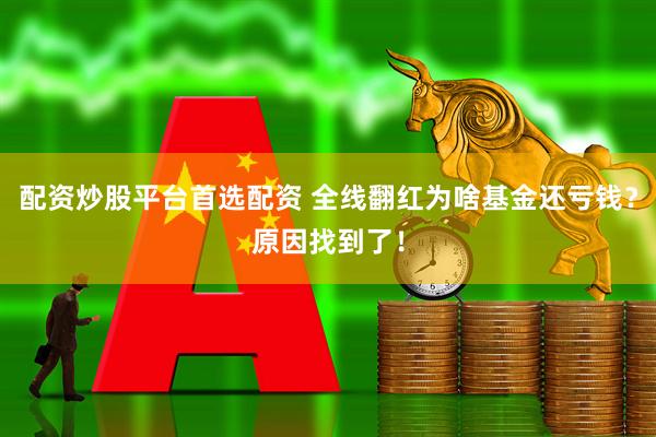 配资炒股平台首选配资 全线翻红为啥基金还亏钱？原因找到了！