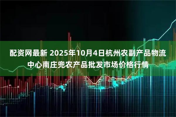 配资网最新 2025年10月4日杭州农副产品物流中心南庄兜农产品批发市场价格行情