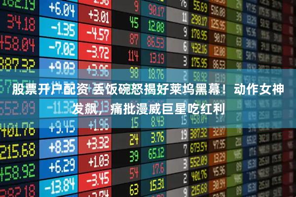 股票开户配资 丢饭碗怒揭好莱坞黑幕！动作女神发飙，痛批漫威巨星吃红利