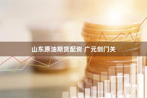 山东原油期货配资 广元剑门关